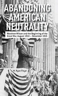 Abandoning American Neutrality: Woodrow Wilson and the Beginning of Great War, August 1914 - December 1915