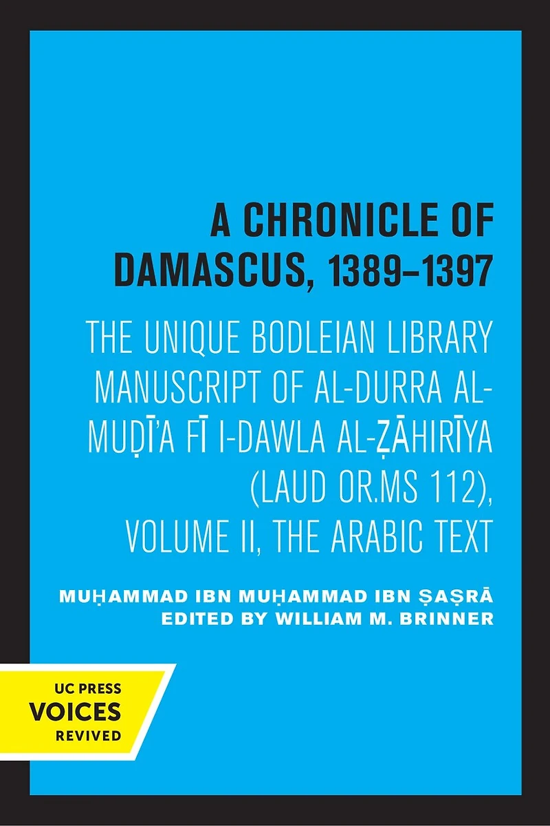 A Chronicle of Damascus 1389–1397: The Unique Bodleian Library Manuscript al-Durra al-Mudi'a fi l-Dawla al-Zahiriya (Laud or. MS 112), Volume II, Arabic Text