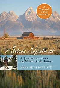 Altitude Adjustment: A Quest For Love, Home, And Meaning In The Tetons