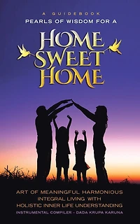 a Guidebook Pearls OF Wisdom for Home Sweet Home: ART MEANINGFUL HARMONIOUS INTEGRAL LIVING WITH HOLISTIC INNER LIFE UNDERSTANDING
