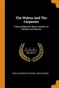 The Walrus And Carpenter: A Choral Ballad Or Short Cantata For Schools Classes