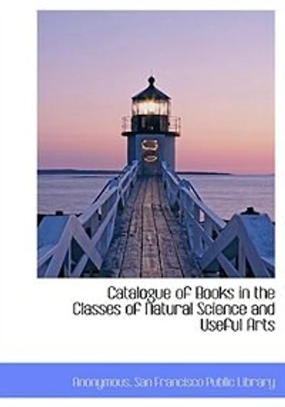 Catalogue of Books the Classes Natural Science and Useful Arts (Classic Reprint)