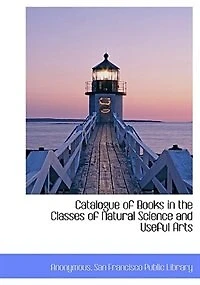 Catalogue of Books the Classes Natural Science and Useful Arts (Classic Reprint)