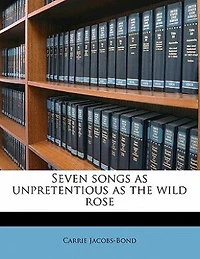 Seven Songs as Unpretentious the Wild Rose (Classic Reprint)