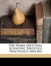 The Home Dietitian; Scientific Dietetics Practically Applied
