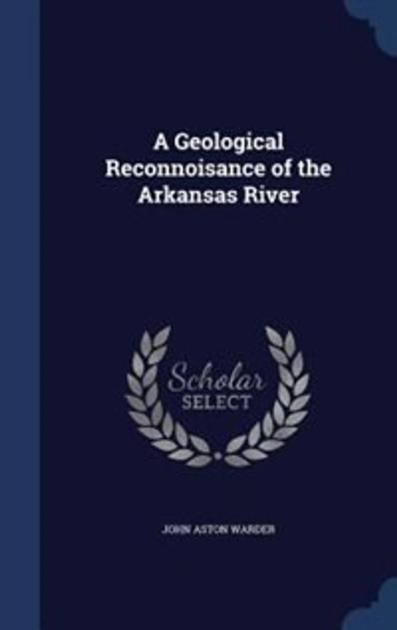 A Geological Reconnoisance of the Arkansas River (Classic Reprint)