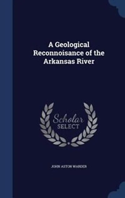A Geological Reconnoisance of the Arkansas River (Classic Reprint)