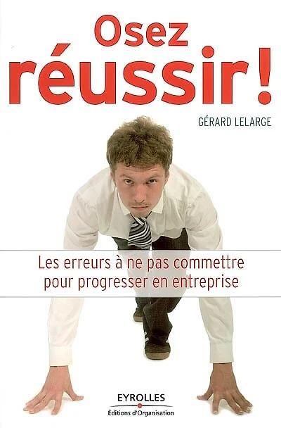 Osez réussir ! : les erreurs à ne pas commettre pour progresser en entreprise: les erreurs à ne pas commettre pour progresser en entreprise