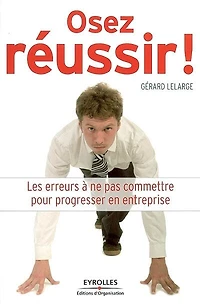 Osez réussir ! : les erreurs à ne pas commettre pour progresser en entreprise: les erreurs à ne pas commettre pour progresser en entreprise