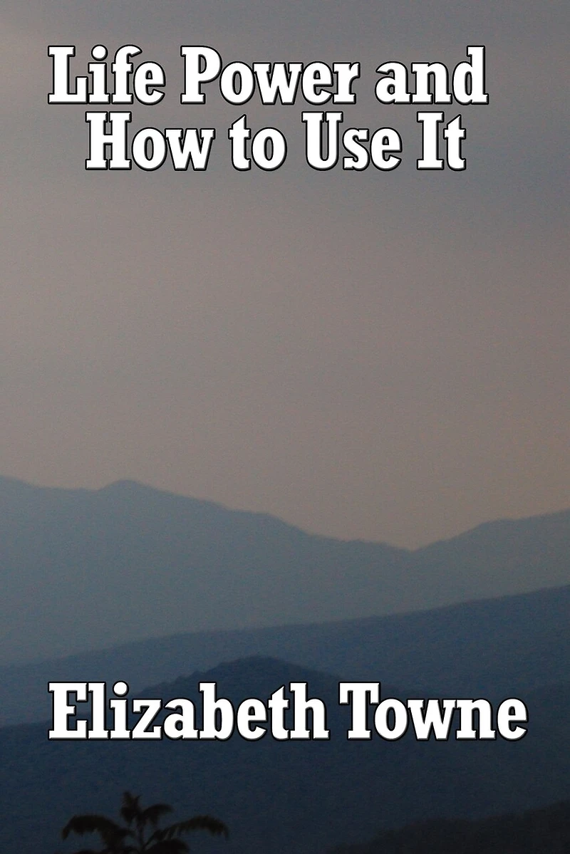 Life Power and How to Use It: A Classic New Thought Guide Mind Spiritual Self-Mastery