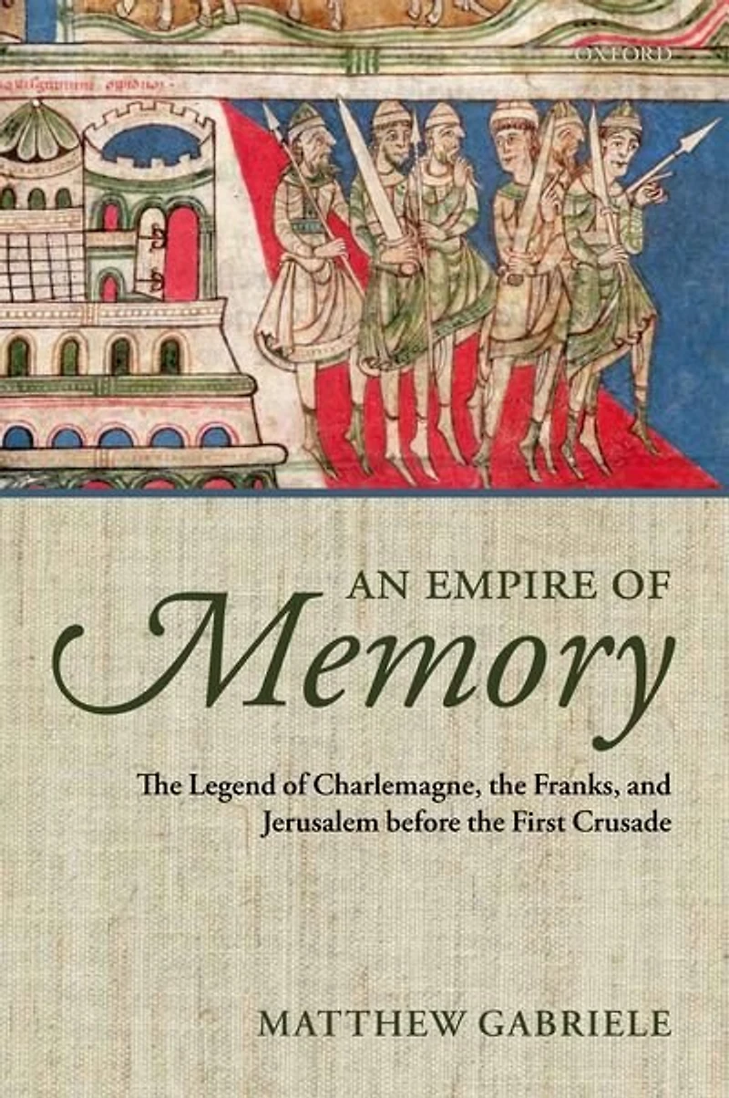 An Empire of Memory: the Legend Charlemagne, Franks, and Jerusalem before First Crusade