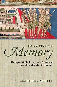 An Empire of Memory: the Legend Charlemagne, Franks, and Jerusalem before First Crusade