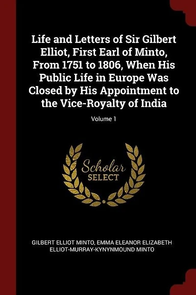 Life and Letters of Sir Gilbert Elliot, First Earl of Minto, From 1751 to 1806
