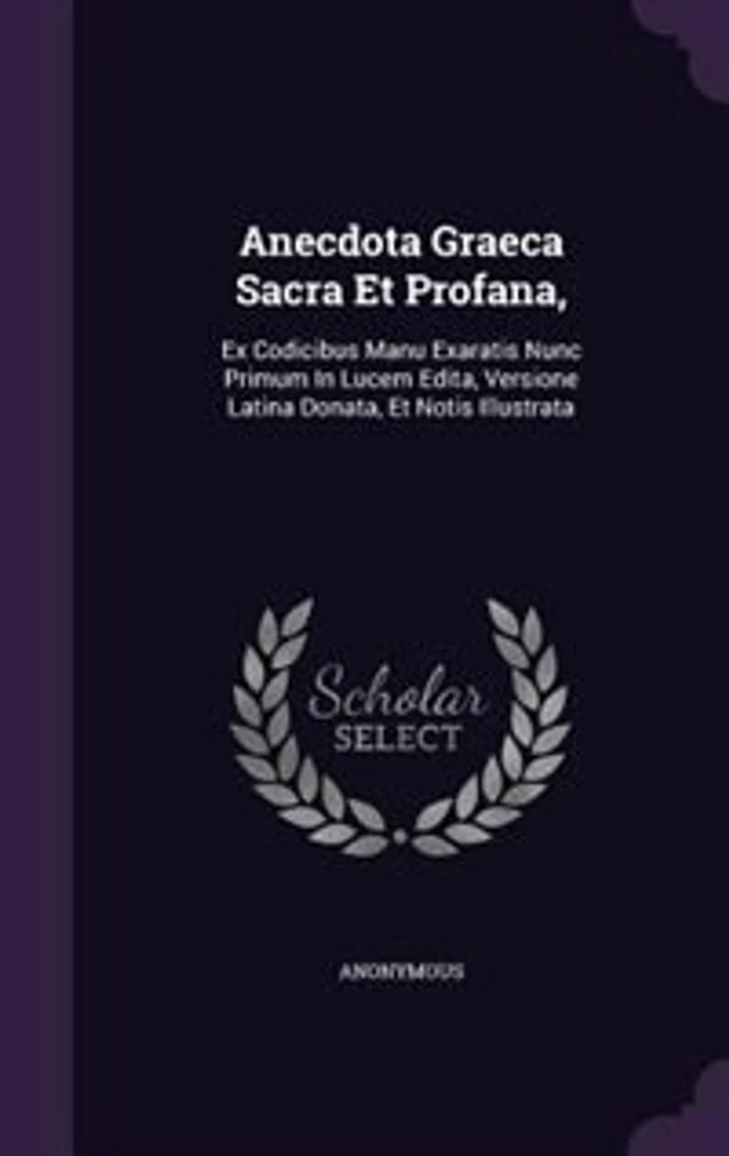 Anecdota Graeca Sacra Et Profana,: Ex Codicibus Manu Exaratis Nunc Primum Lucem Edita, Versione Latina Donata, Notis Illustrata