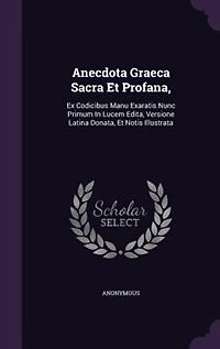 Anecdota Graeca Sacra Et Profana,: Ex Codicibus Manu Exaratis Nunc Primum Lucem Edita, Versione Latina Donata, Notis Illustrata