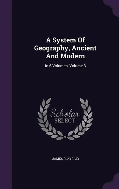 A System Of Geography, Ancient And Modern: 6 Volumes, Volume 3