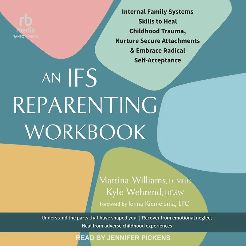 An IFS Reparenting Workbook: Internal Family Systems Skills to Heal Childhood Trauma, Nurture Secure Attachments, and Embrace Radical Self-Acceptance