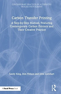 Carbon Transfer Printing: A Step-by-step Manual, Featuring Contemporary Printers And Their Creative Practice