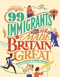 99 Immigrants Who Made Britain Great: Inspirational Individuals Who Shaped the UK