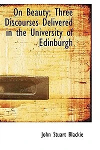 On Beauty: Three Discourses Delivered the University of Edinburgh; With an Exposition Doctrine th