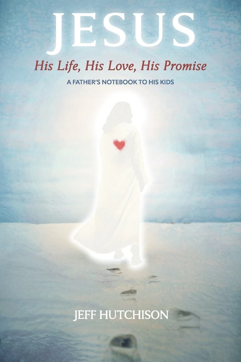 Jesus: His Life, His Love, His Promise: A Father's notebook to his kids