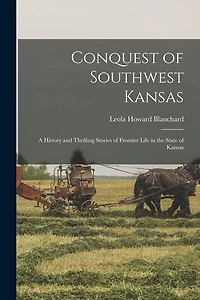 Conquest of Southwest Kansas: a History and Thrilling Stories of Frontier Life in the State of Kansas