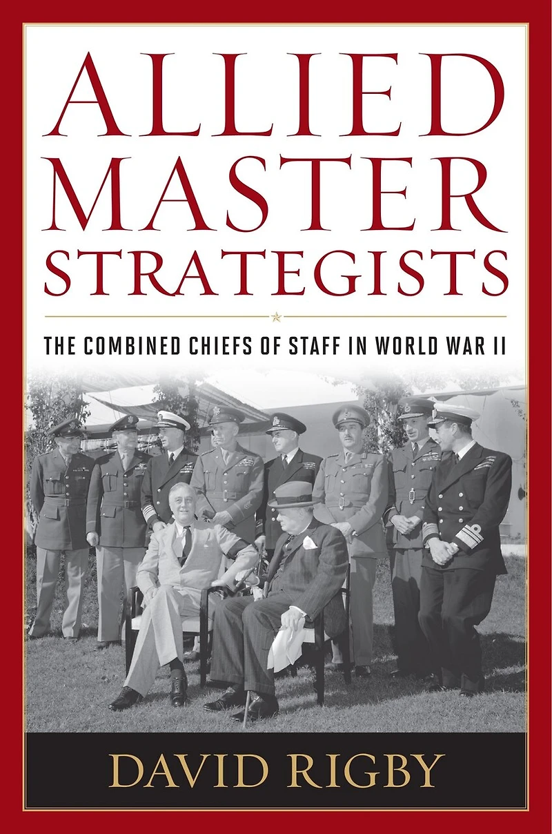Allied Master Strategists: The Combined Chiefs of Staff World War II