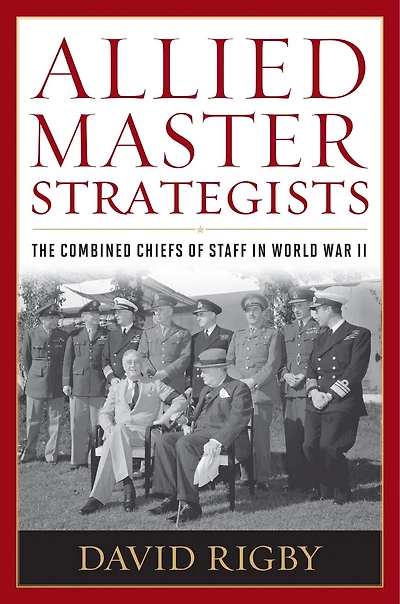 Allied Master Strategists: The Combined Chiefs of Staff World War II
