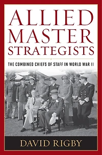 Allied Master Strategists: The Combined Chiefs of Staff World War II