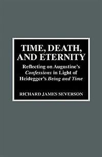 Time, Death, and Eternity: Reflecting on Augustine's Confessions in Light of Heidegger's Being and Time