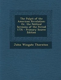 The Pulpit of the American Revolution: Or, the Political Sermons of the Period 1776 - Primary Source Edition