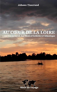 Au coeur de la Loire: 1000 km en kayak des monts-d'Ardèche à l'Atlantique
