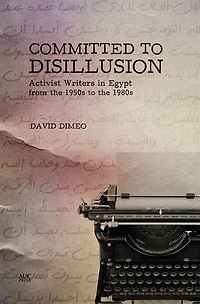 Committed to Disillusion: Activist Writers in Egypt from the 1950s to the 1980s