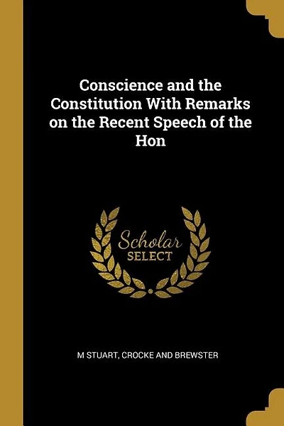 Conscience and the Constitution With Remarks on the Recent Speech of the Hon