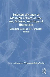 Selected Writings of Maureen O'Hara on the Art, Science, and Hope Humanism: Vitalising Persons for Turbulent Times