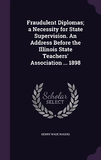 Fraudulent Diplomas: A Necessity for State Supervision; An Address Before the Illinois Teachers' Association at Sp