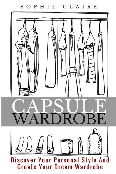 Capsule Wardrobe: Discover Your Personal Style And Create Your Dream Wardrobe