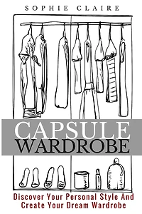 Capsule Wardrobe: Discover Your Personal Style And Create Your Dream Wardrobe