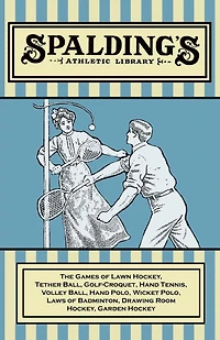 Spalding's Athletic Library - The Games of Lawn Hockey, Tether Ball, Golf-Croquet, Hand Tennis, Volley Ball, Hand Polo, Wicket Polo, Laws of Badminton, Drawing Room Hockey, Garden Hockey