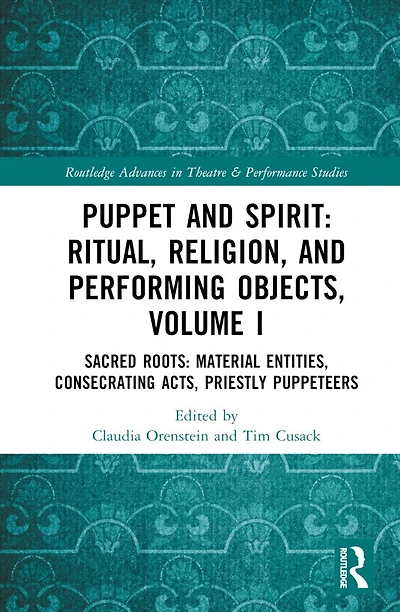 Puppet and Spirit: Ritual, Religion, Performing Objects: Volume I Sacred Roots: Material Entities, Consecrating Acts, Priestly Puppeteers