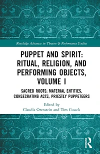 Puppet and Spirit: Ritual, Religion, Performing Objects: Volume I Sacred Roots: Material Entities, Consecrating Acts, Priestly Puppeteers