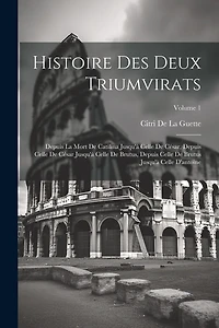 Histoire Des Deux Triumvirats: Depuis La Mort De Catilina Jusqu'à Celle De César, Depuis Celle De César Jusqu'à Celle De Brutus, Depuis Celle De Brutus Jusqu'à Celle D'antoine; Volume 1
