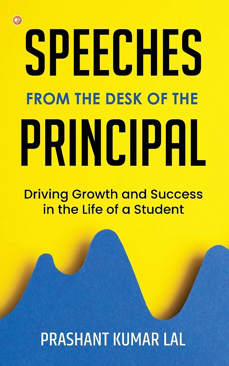 Speeches from the Desk of the Principal (Driving Growth and Success in the Life of a Student)