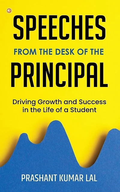 Speeches from the Desk of the Principal (Driving Growth and Success in the Life of a Student)