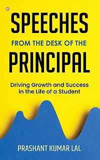 Speeches from the Desk of the Principal (Driving Growth and Success in the Life of a Student)
