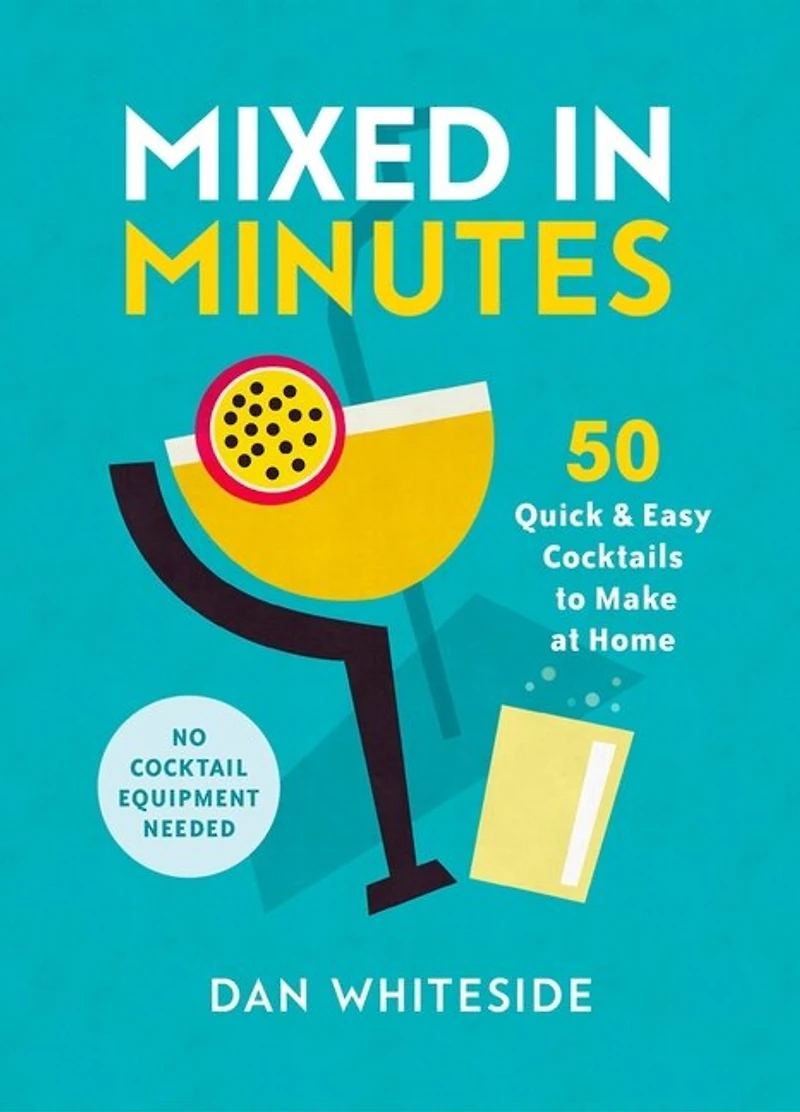 Mixed Minutes: 50 Quick And Easy Cocktails To Make At Home