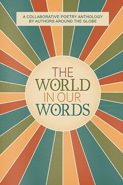 The World In Our Words: A Collaborative Poetry Anthology By Authors Around The Globe