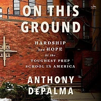On This Ground: Hardship and Hope at the Toughest Prep School America