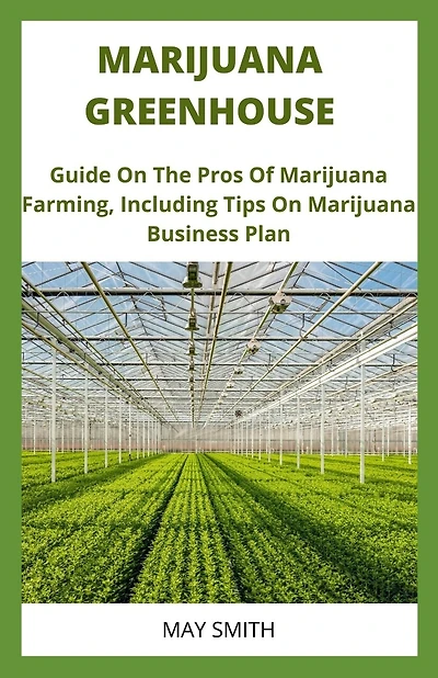 Marijuana Greenhouse: Guide On The Pros And Cons Of Marijuana Farming, Including Tips On Marijuana Business Plan
