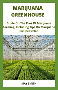 Marijuana Greenhouse: Guide On The Pros And Cons Of Marijuana Farming, Including Tips On Marijuana Business Plan